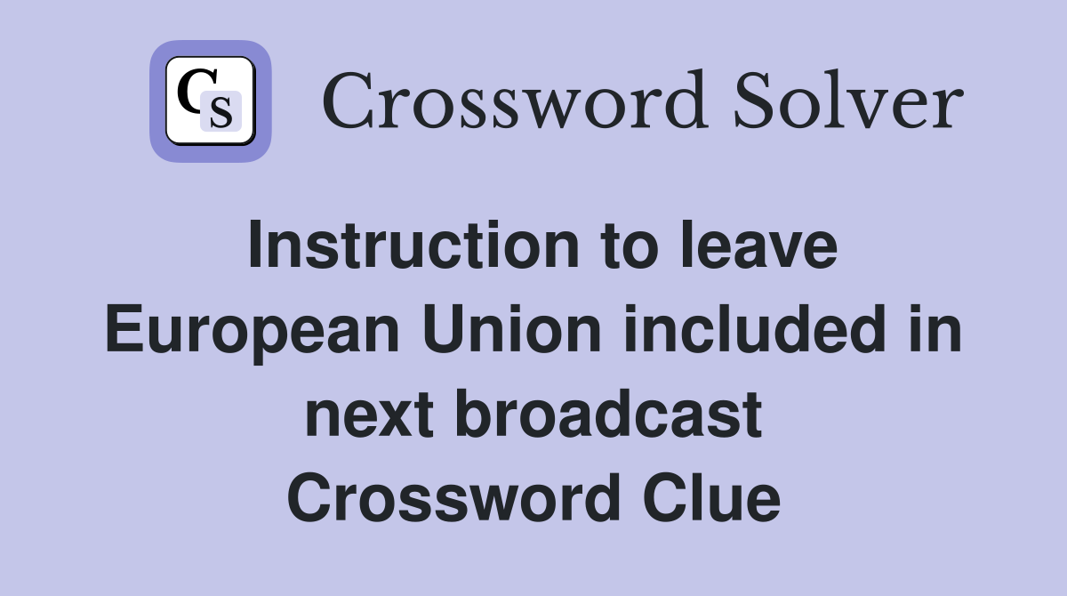 Instruction to leave European Union included in next broadcast Crossword Clue
