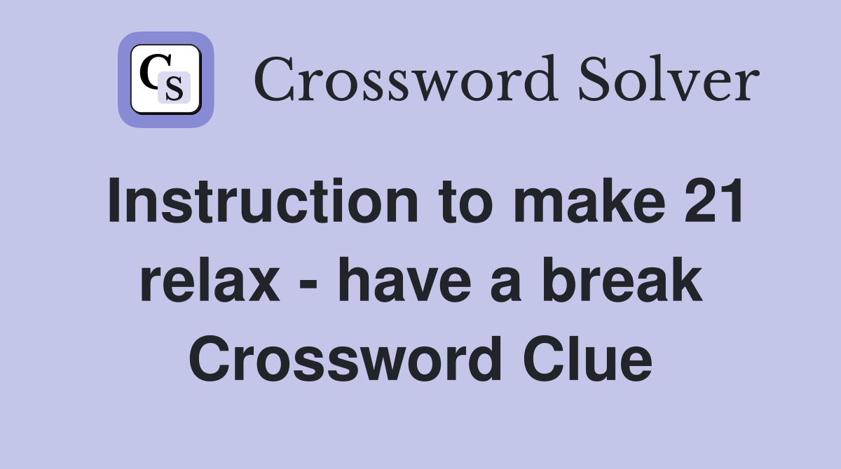 Instruction to make 21 relax - have a break Crossword Clue