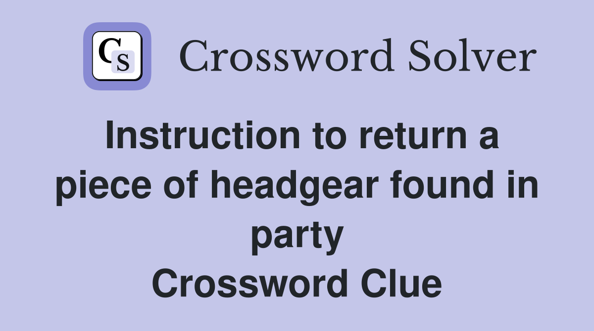 Instruction to return a piece of headgear found in party Crossword Clue