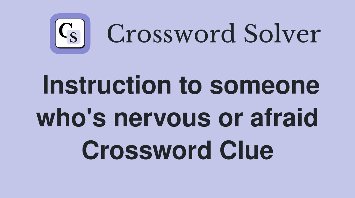 Instruction to someone who's nervous or afraid Crossword Clue