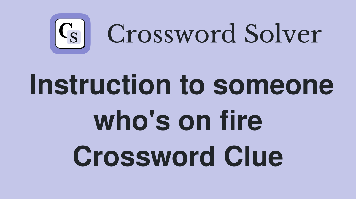 Instruction to someone who's on fire Crossword Clue