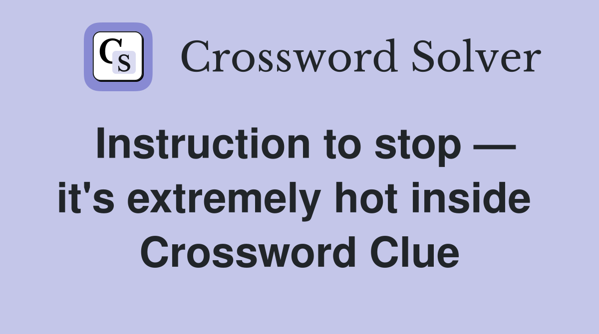Instruction to stop — it's extremely hot inside  Crossword Clue