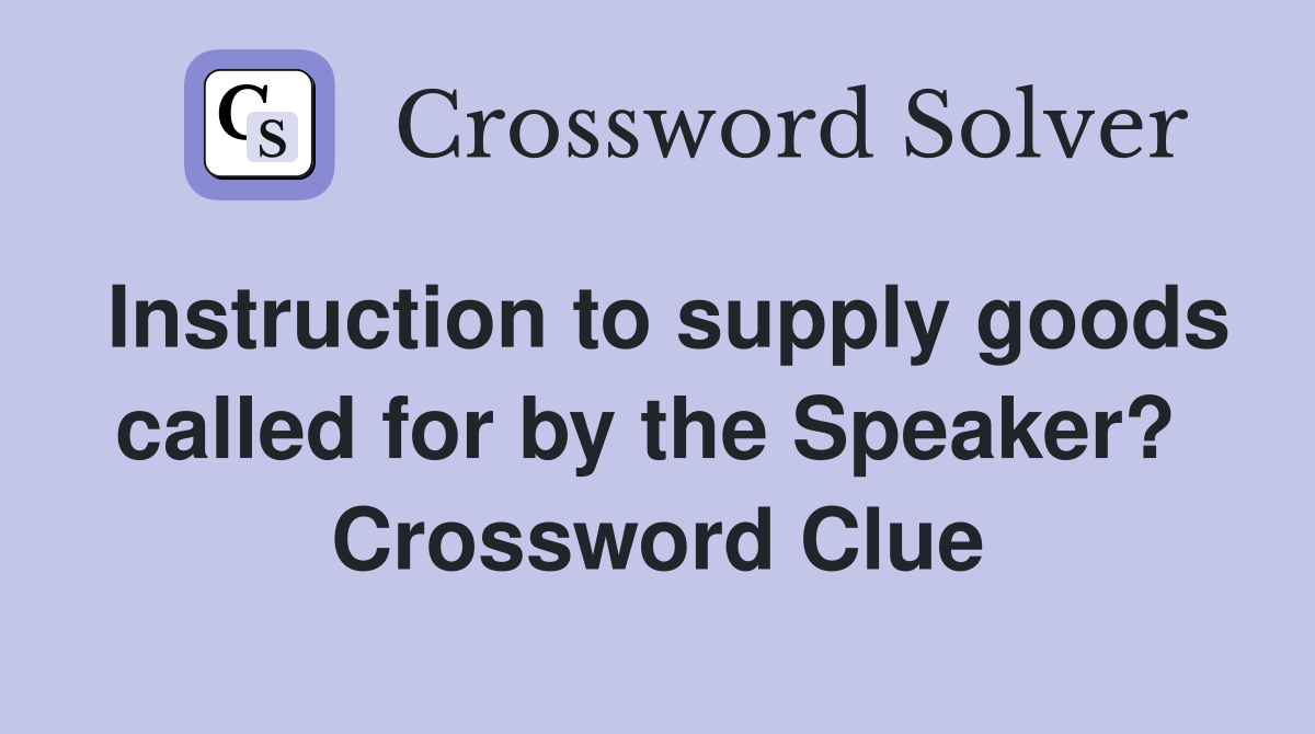 Instruction to supply goods called for by the Speaker?  Crossword Clue