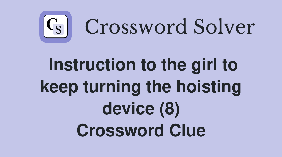 Instruction to the girl to keep turning the hoisting device (8) Crossword Clue