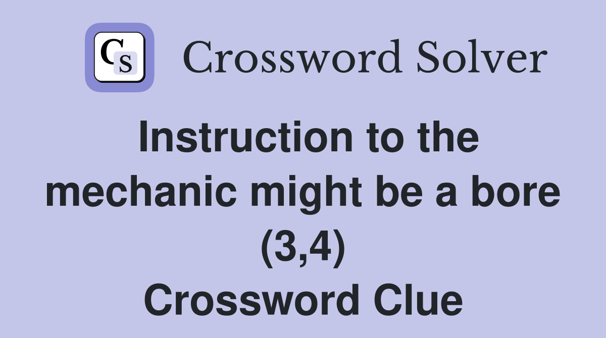 Instruction to the mechanic might be a bore (3,4) Crossword Clue