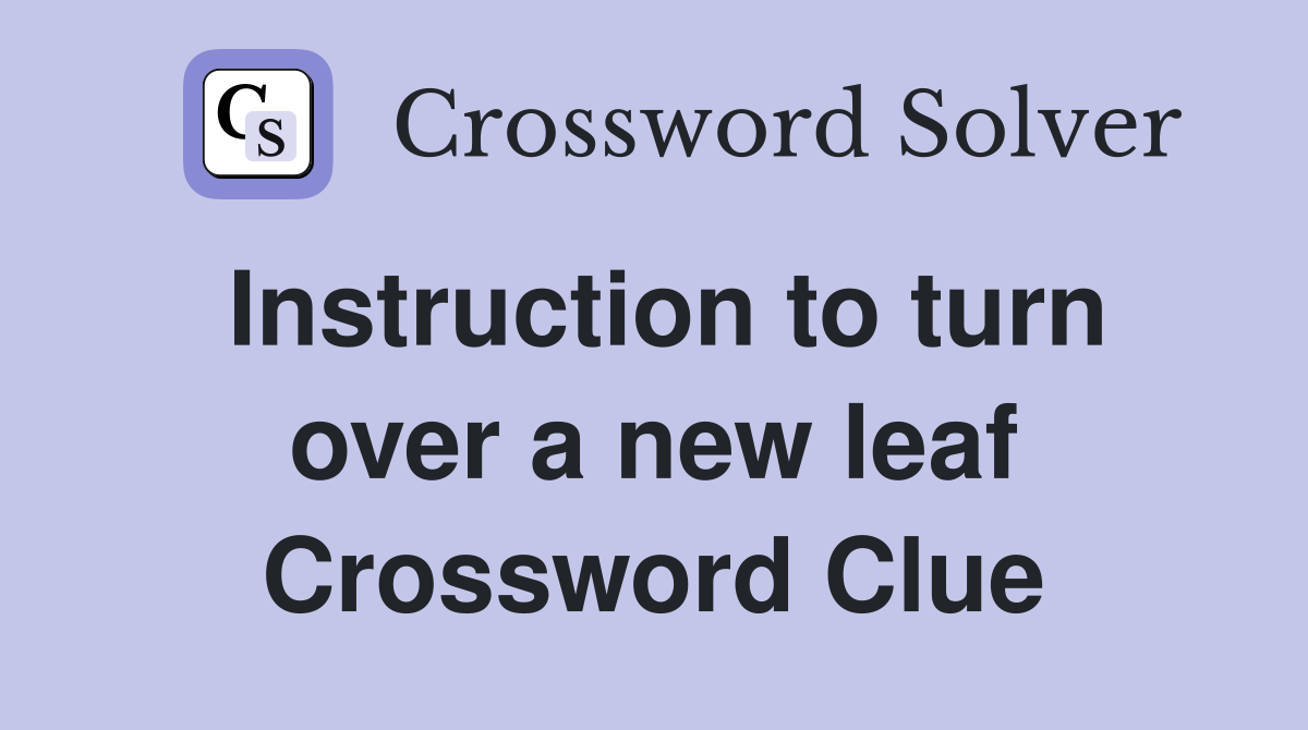 Instruction to turn over a new leaf Crossword Clue