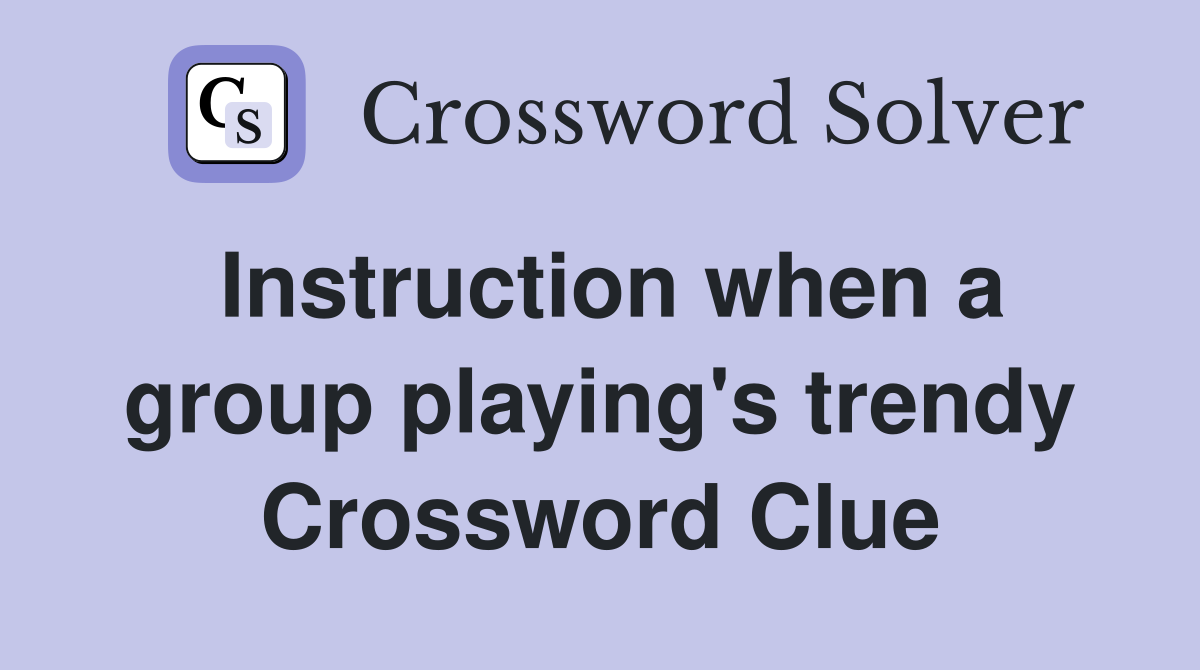 Instruction when a group playing's trendy Crossword Clue