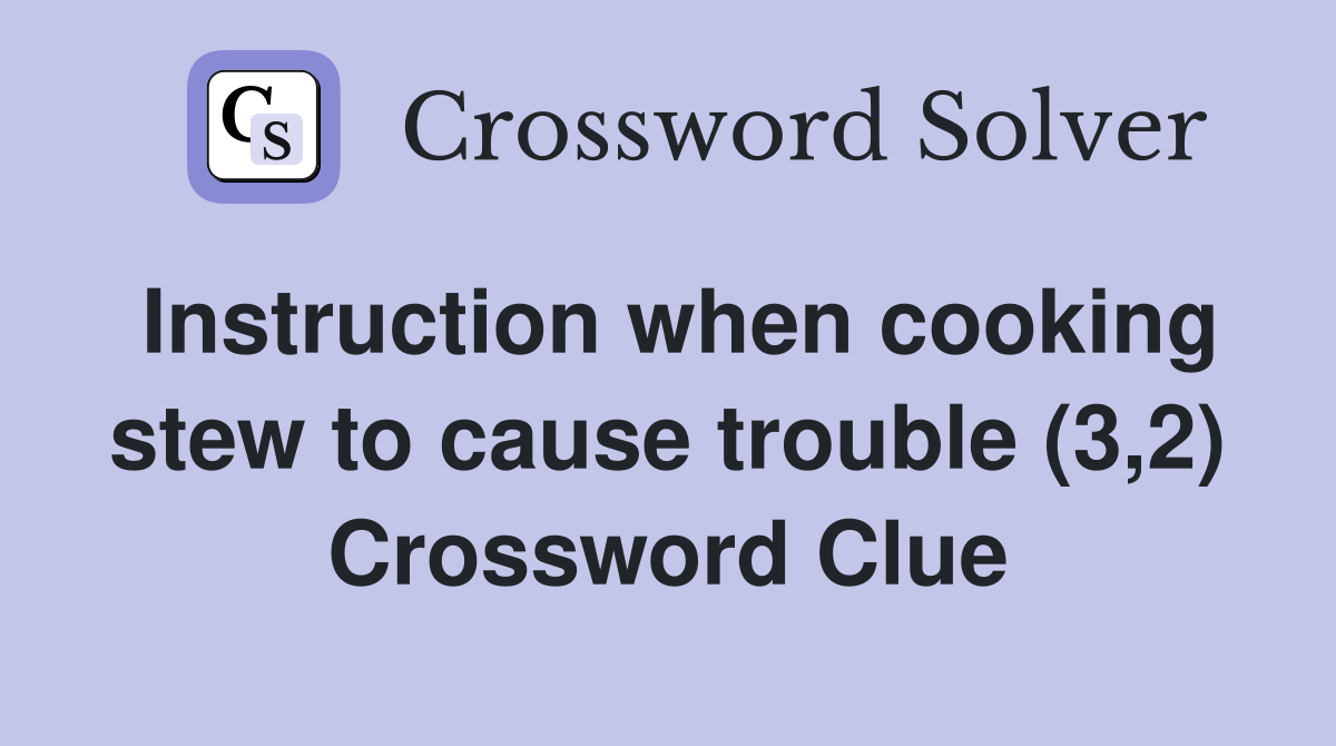 Instruction when cooking stew to cause trouble (3,2) Crossword Clue
