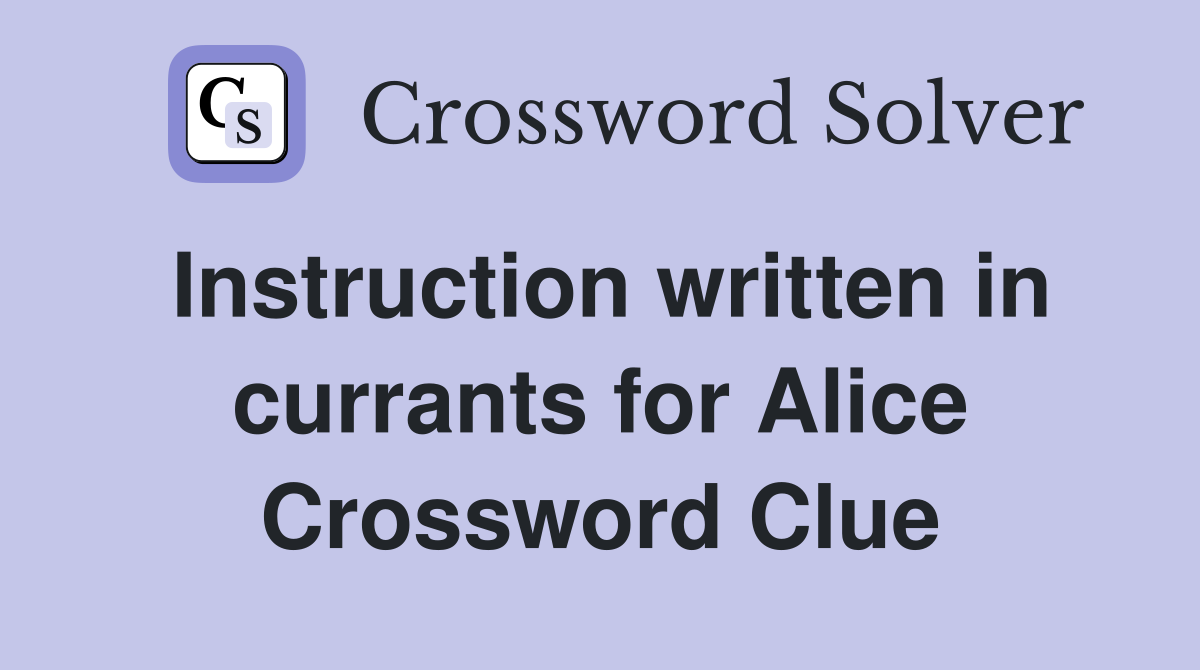 Instruction written in currants for Alice Crossword Clue