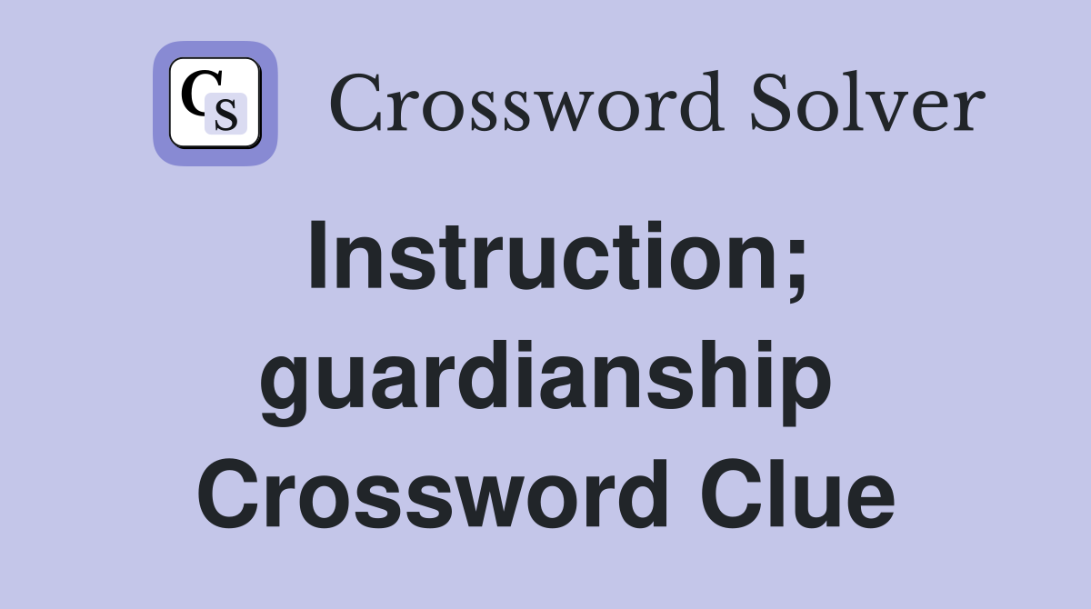 Instruction; guardianship Crossword Clue