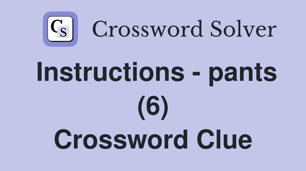 Instructions - pants (6) Crossword Clue