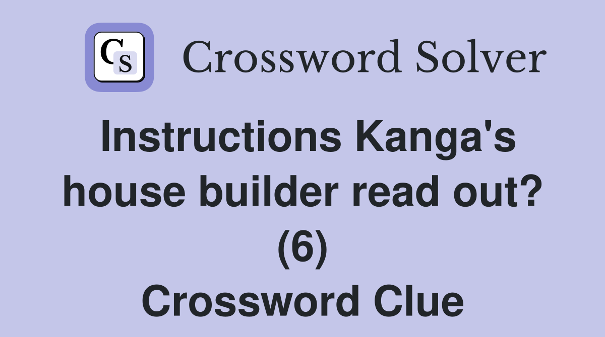 Instructions Kanga's house builder read out? (6) Crossword Clue