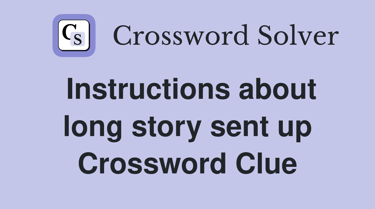 Instructions about long story sent up Crossword Clue