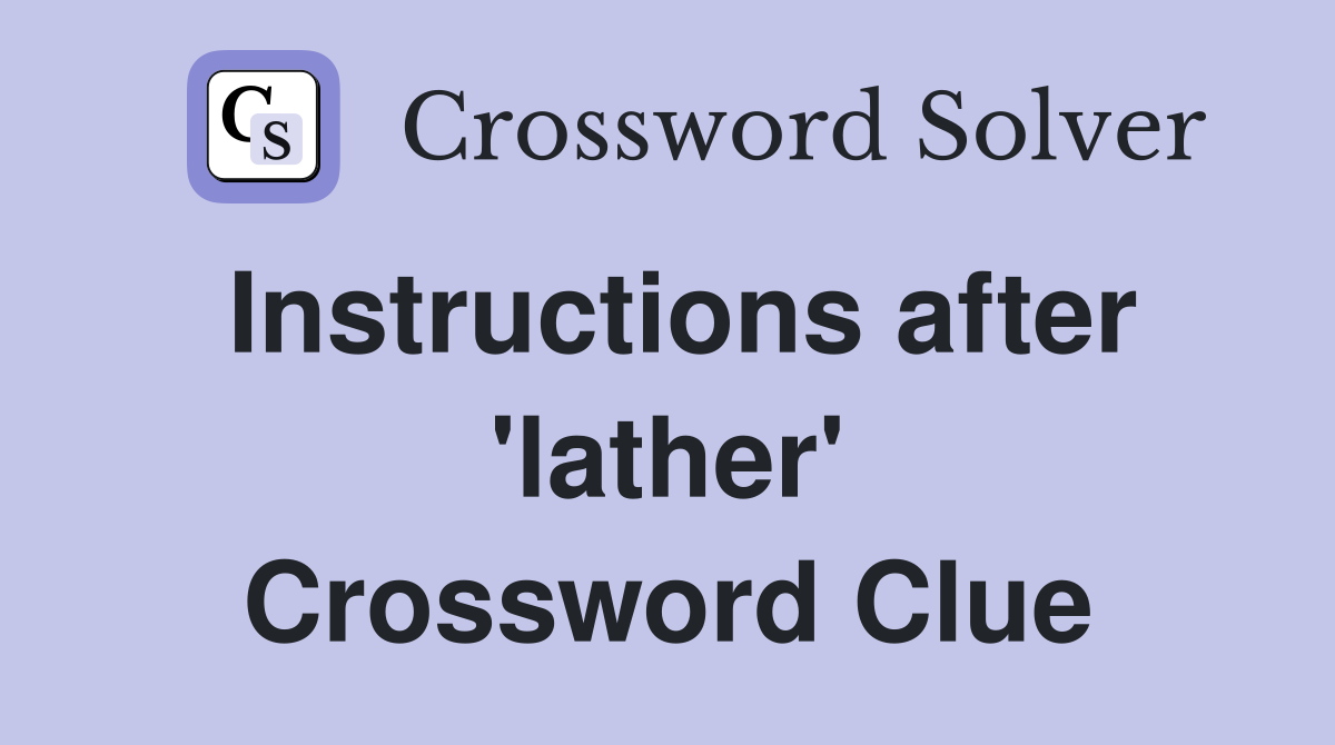 Instructions after 'lather' Crossword Clue