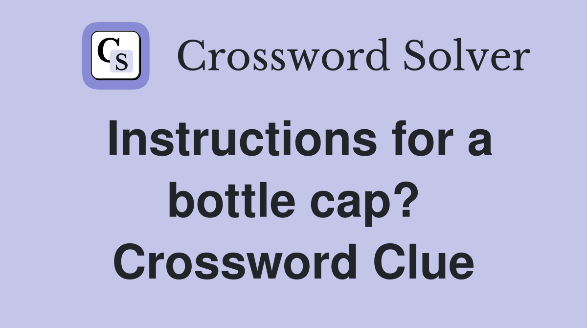 Instructions for a bottle cap? Crossword Clue