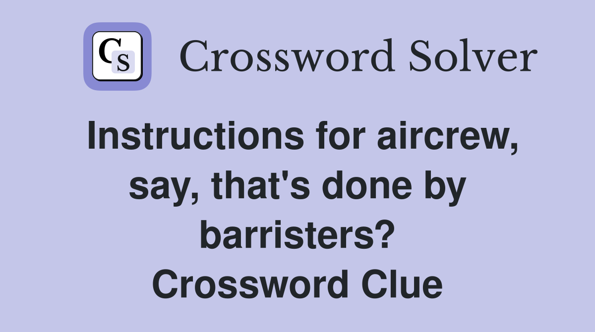 Instructions for aircrew, say, that's done by barristers? Crossword Clue