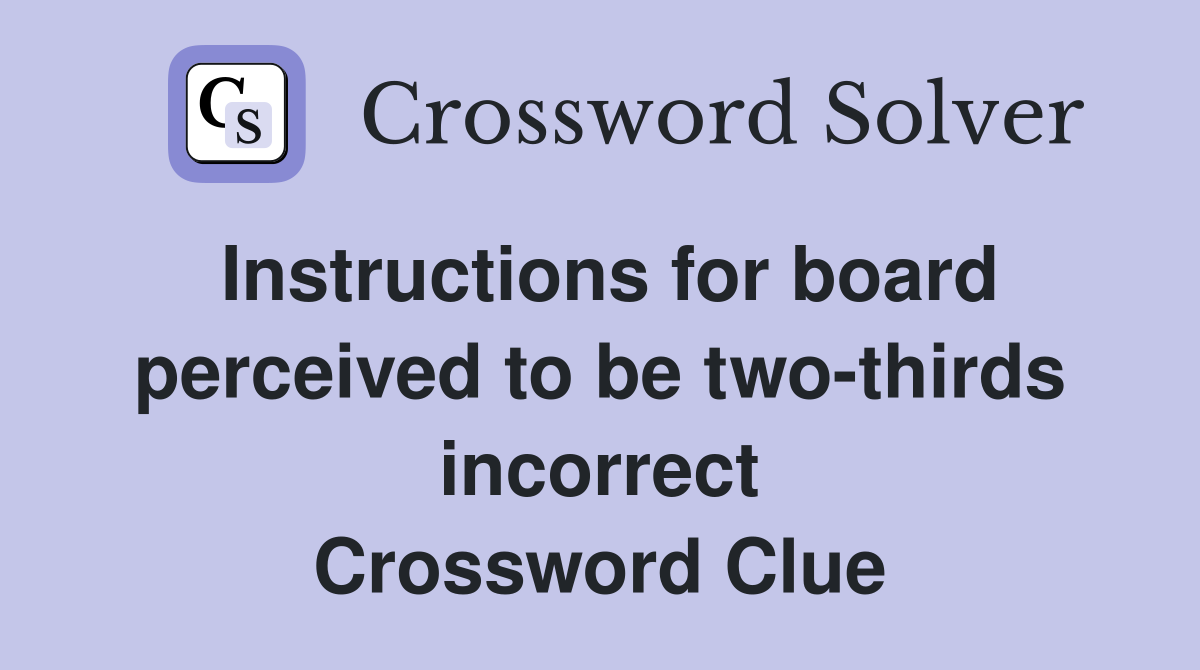 Instructions for board perceived to be two-thirds incorrect Crossword Clue