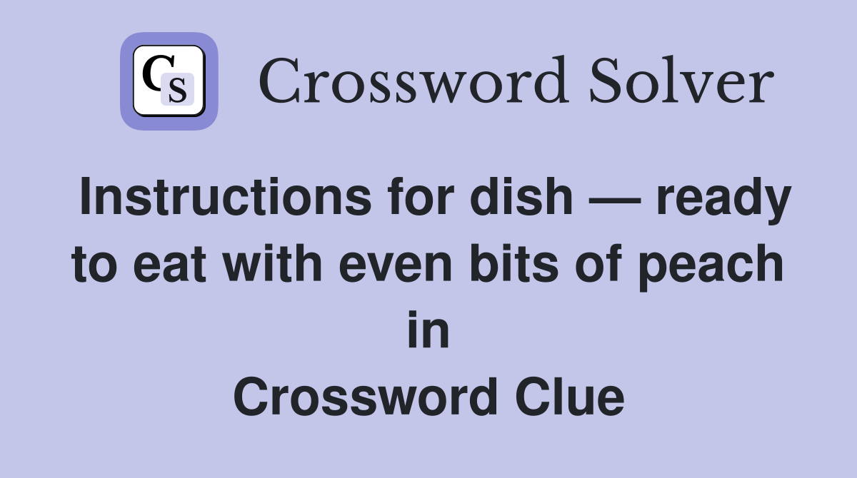 Instructions for dish — ready to eat with even bits of peach in Crossword Clue