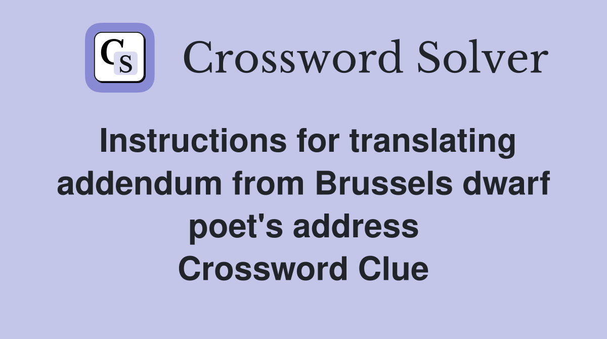 Instructions for translating addendum from Brussels dwarf poet's address Crossword Clue