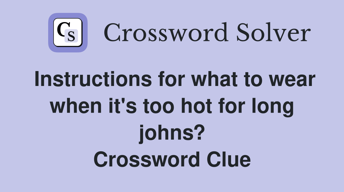Instructions for what to wear when it's too hot for long johns? Crossword Clue
