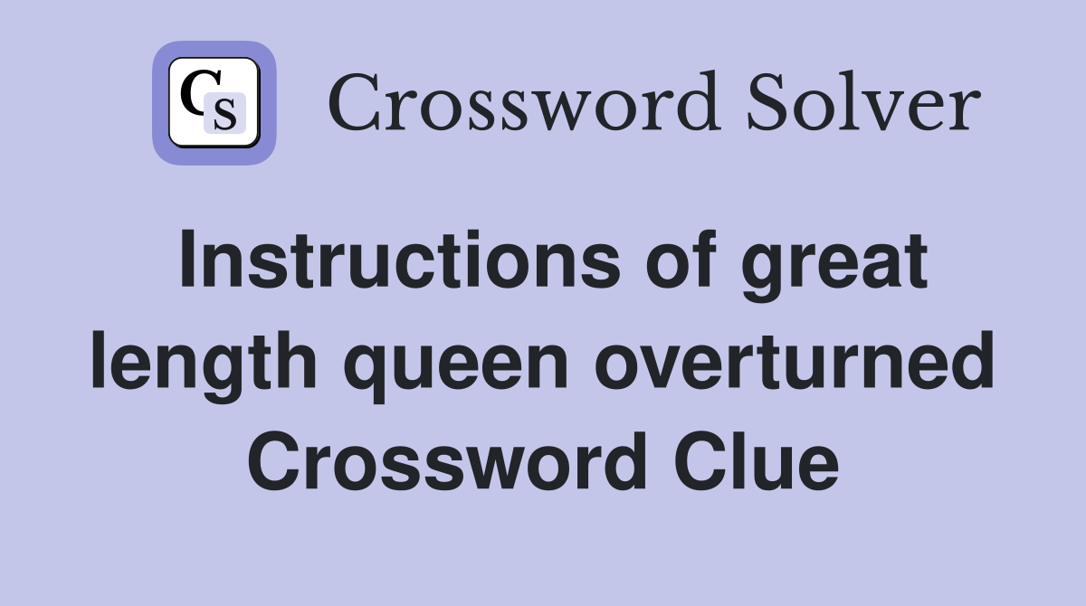Instructions of great length queen overturned Crossword Clue