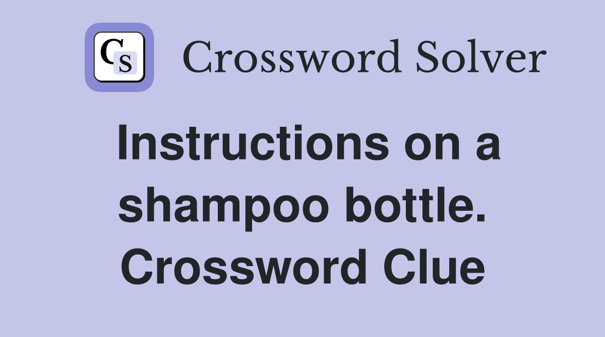 Instructions on a shampoo bottle. Crossword Clue