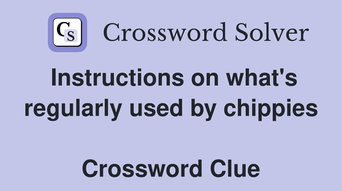 Instructions on what's regularly used by chippies  Crossword Clue