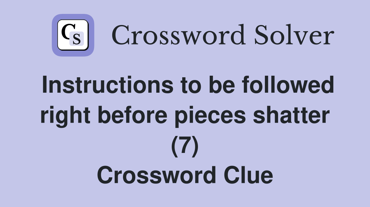 Instructions to be followed right before pieces shatter (7) Crossword Clue