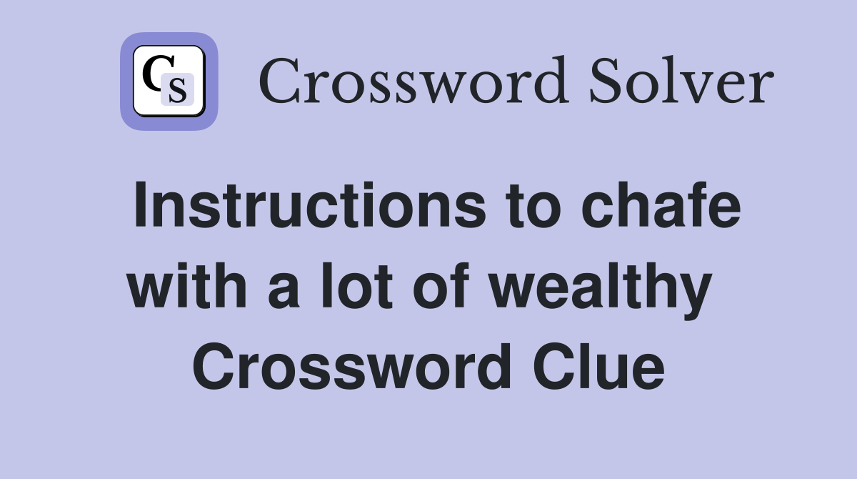 Instructions to chafe with a lot of wealthy  Crossword Clue