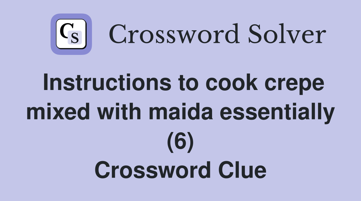 Instructions to cook crepe mixed with maida essentially (6) Crossword Clue