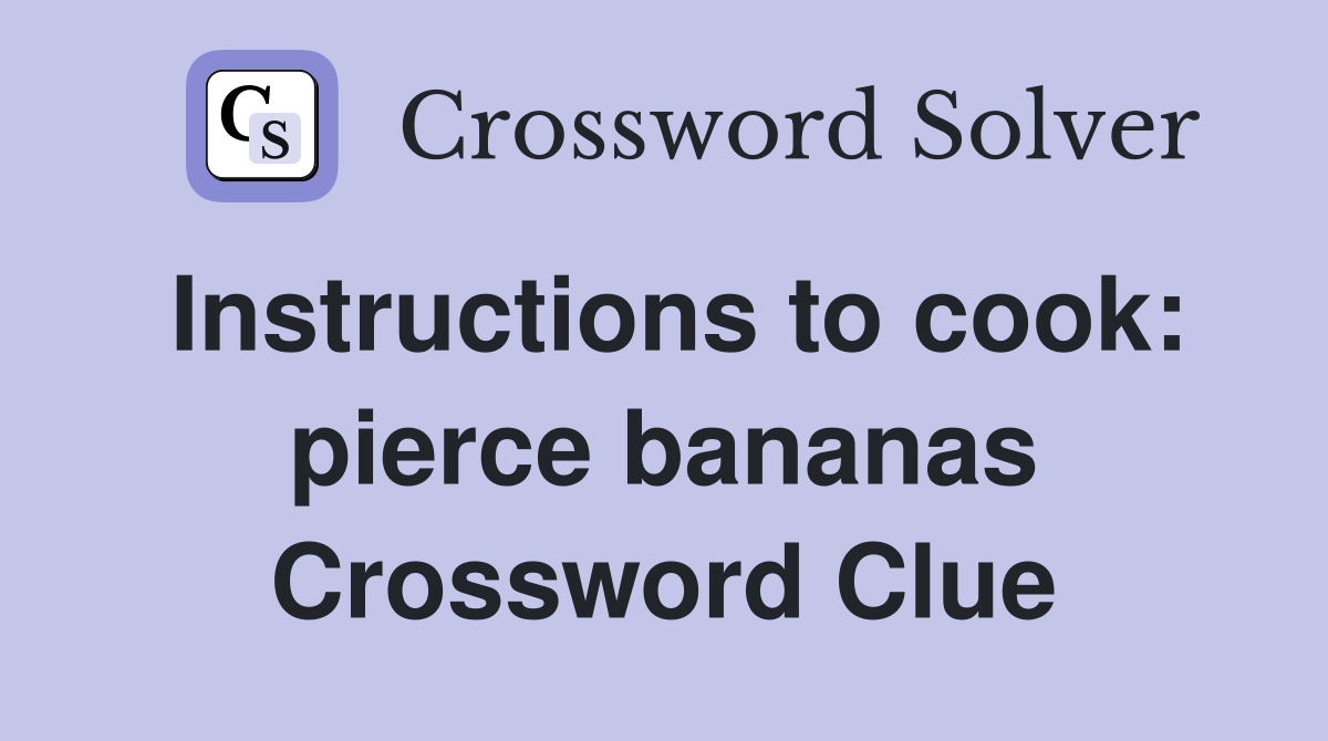 Instructions to cook: pierce bananas Crossword Clue