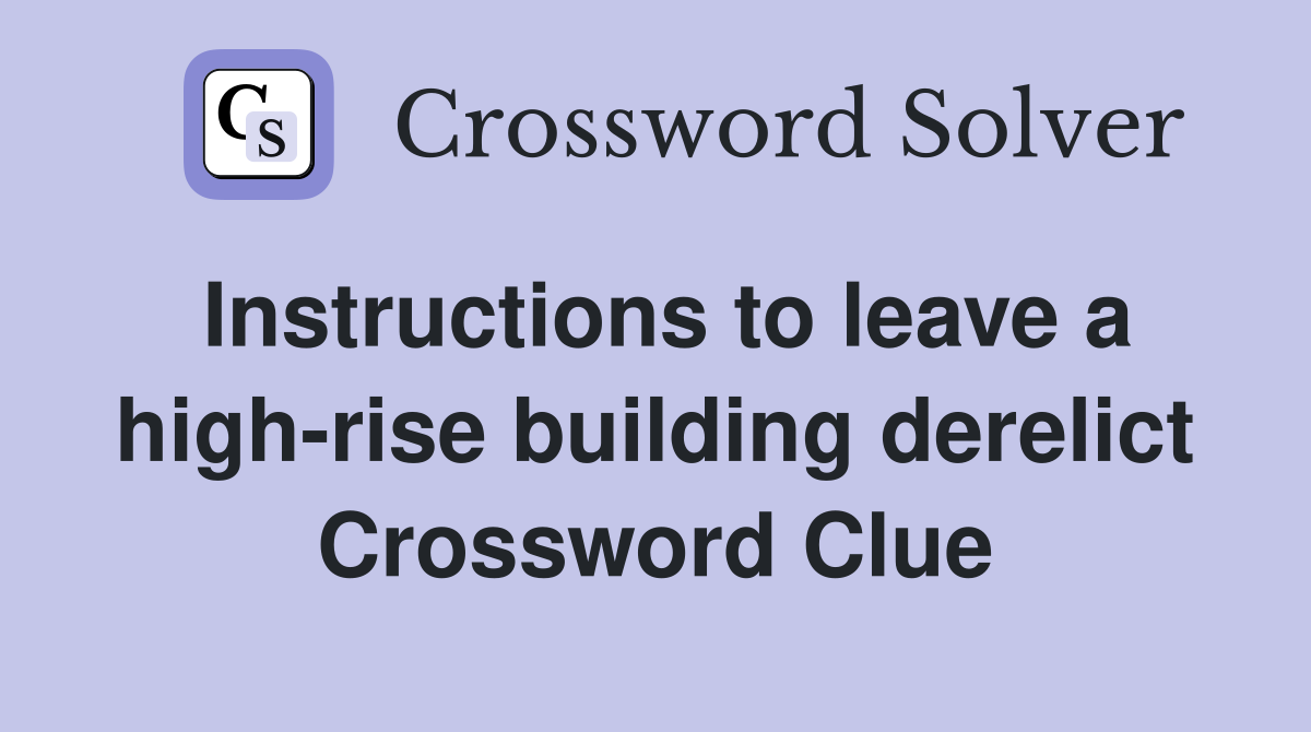 Instructions to leave a high-rise building derelict Crossword Clue