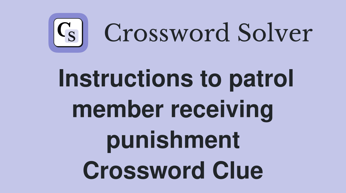Instructions to patrol member receiving punishment Crossword Clue