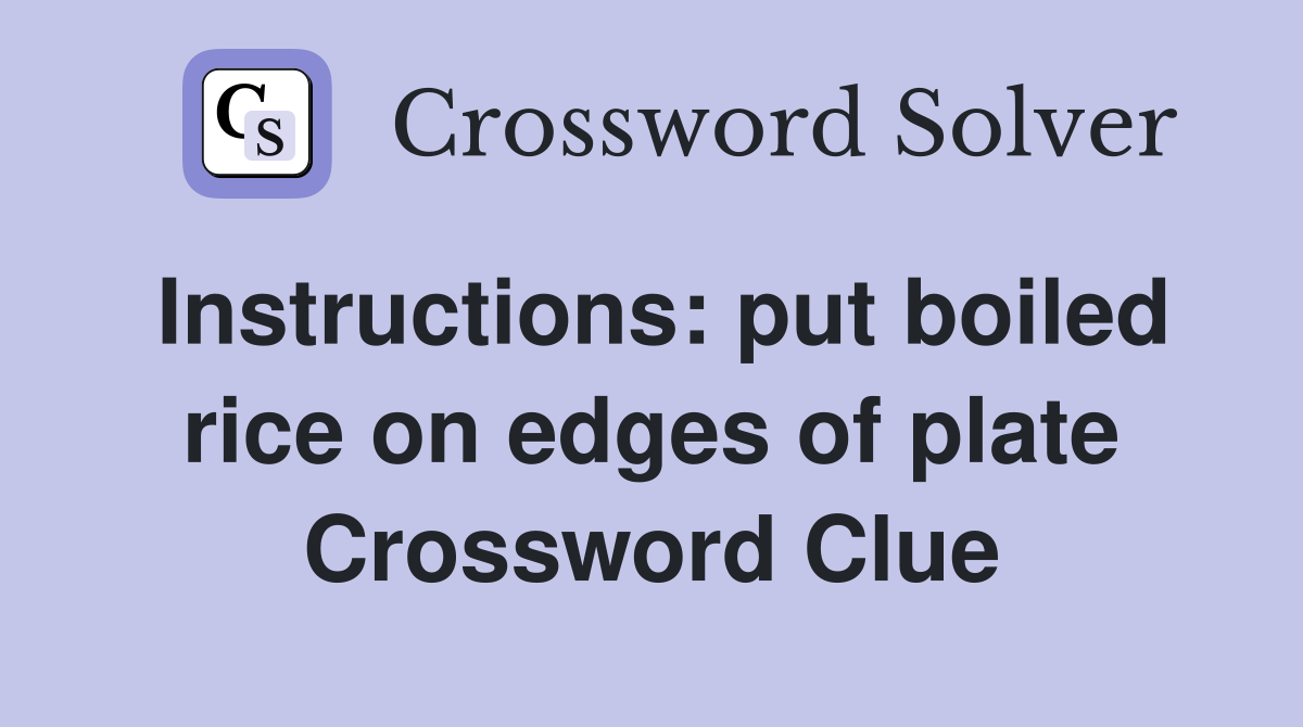 Instructions: put boiled rice on edges of plate Crossword Clue