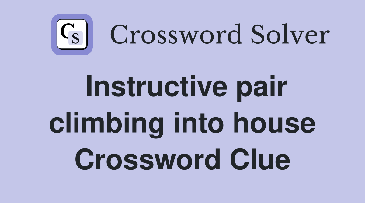 Instructive pair climbing into house Crossword Clue