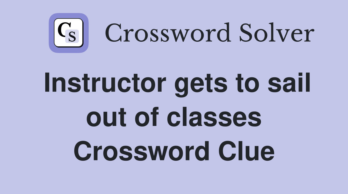Instructor gets to sail out of classes Crossword Clue