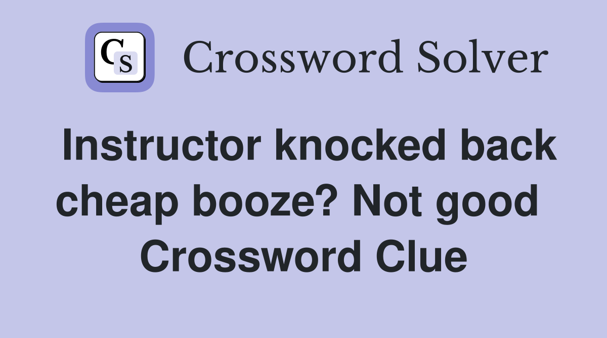 Instructor knocked back cheap booze? Not good  Crossword Clue