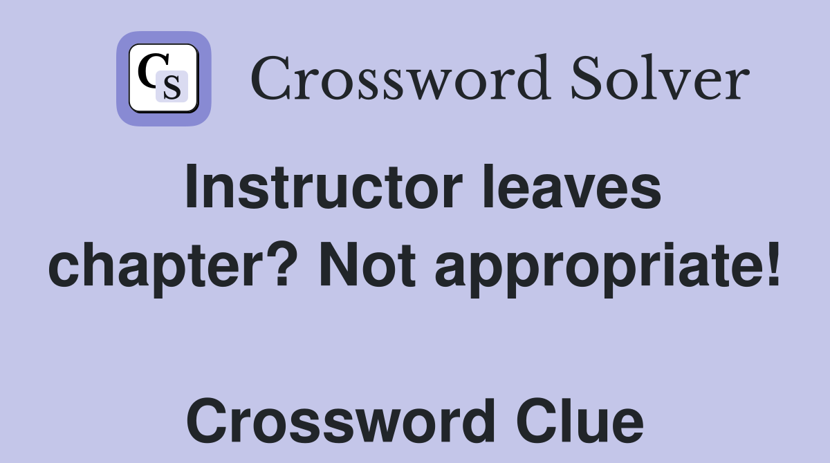Instructor leaves chapter? Not appropriate!  Crossword Clue