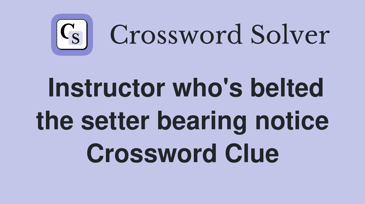 Instructor who's belted the setter bearing notice Crossword Clue