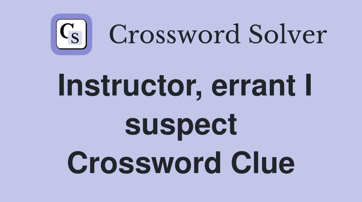 Instructor, errant I suspect Crossword Clue