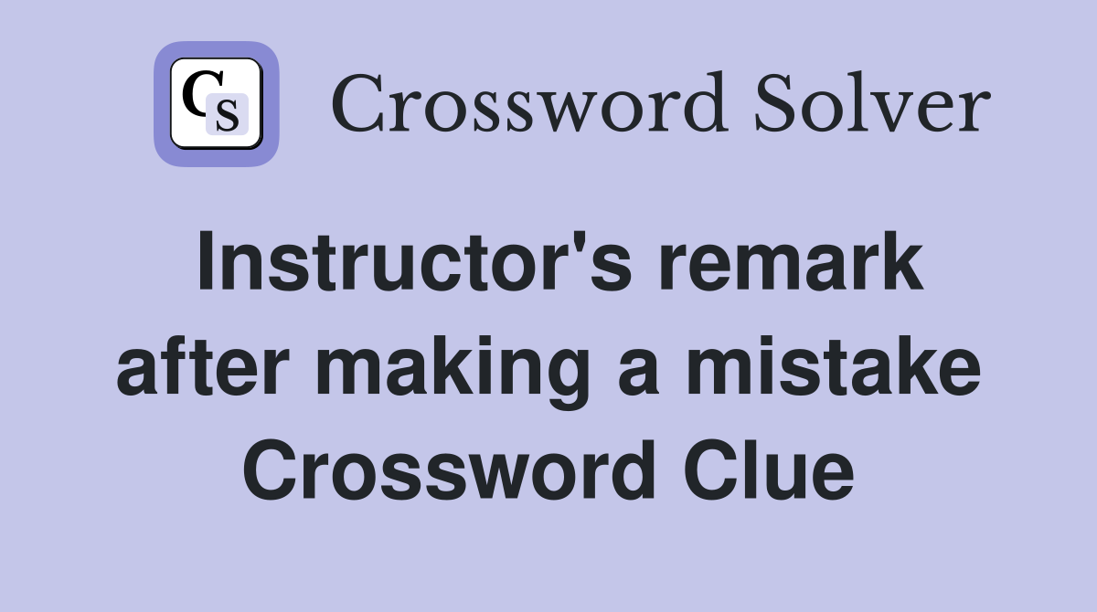 Instructor's remark after making a mistake Crossword Clue