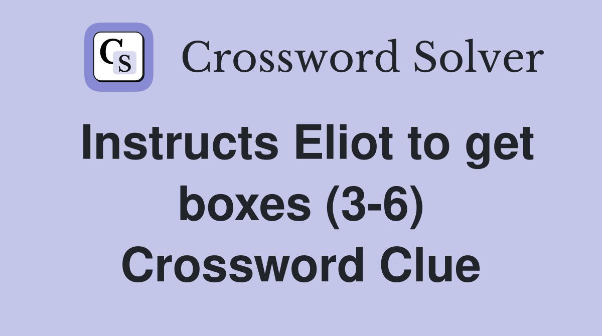 Instructs Eliot to get boxes (3-6) Crossword Clue