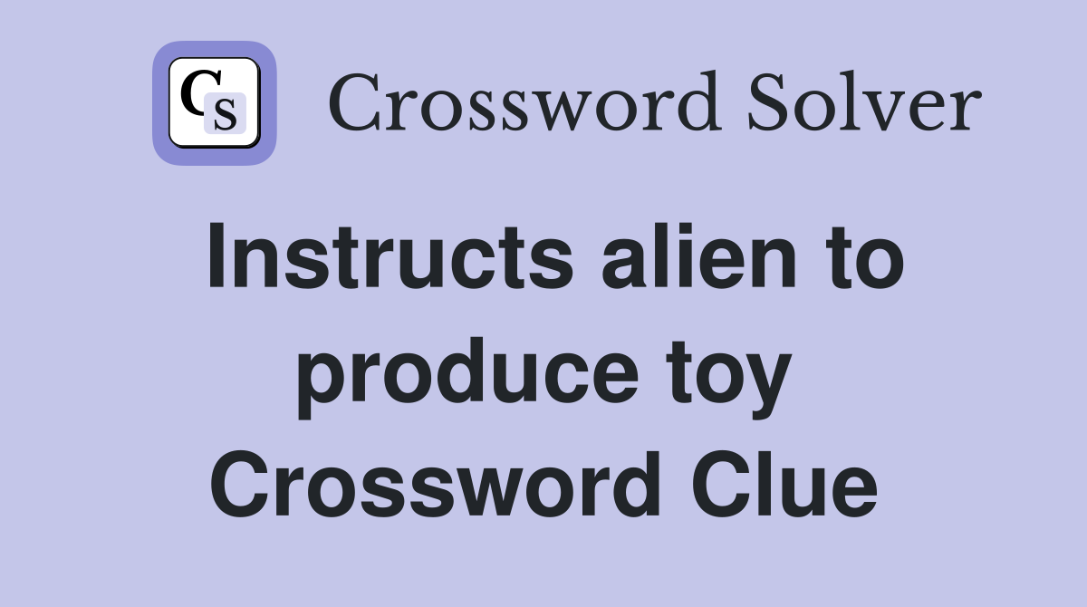 Instructs alien to produce toy Crossword Clue