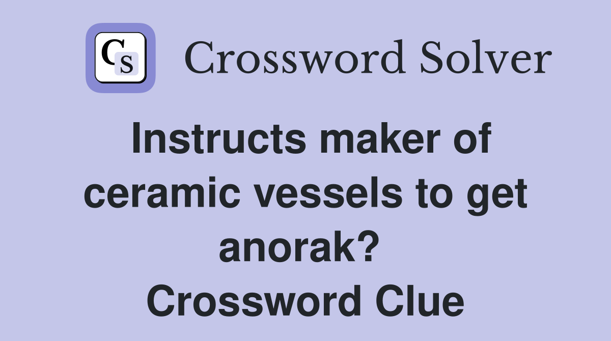 Instructs maker of ceramic vessels to get anorak?  Crossword Clue