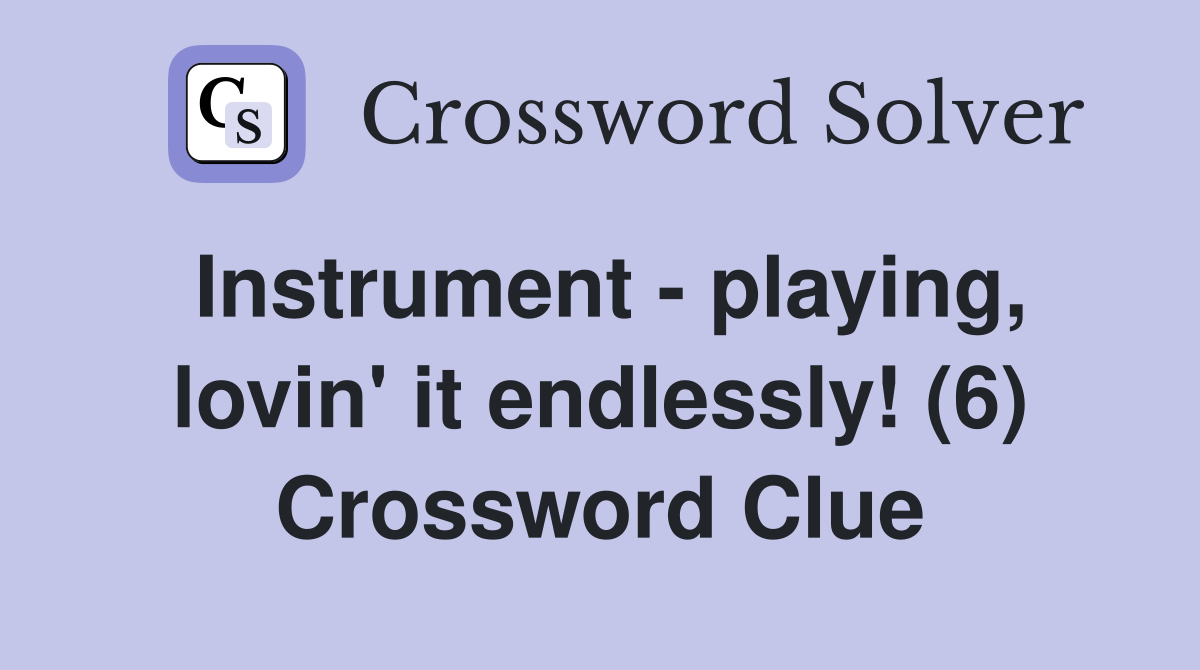Instrument - playing, lovin' it endlessly! (6) Crossword Clue