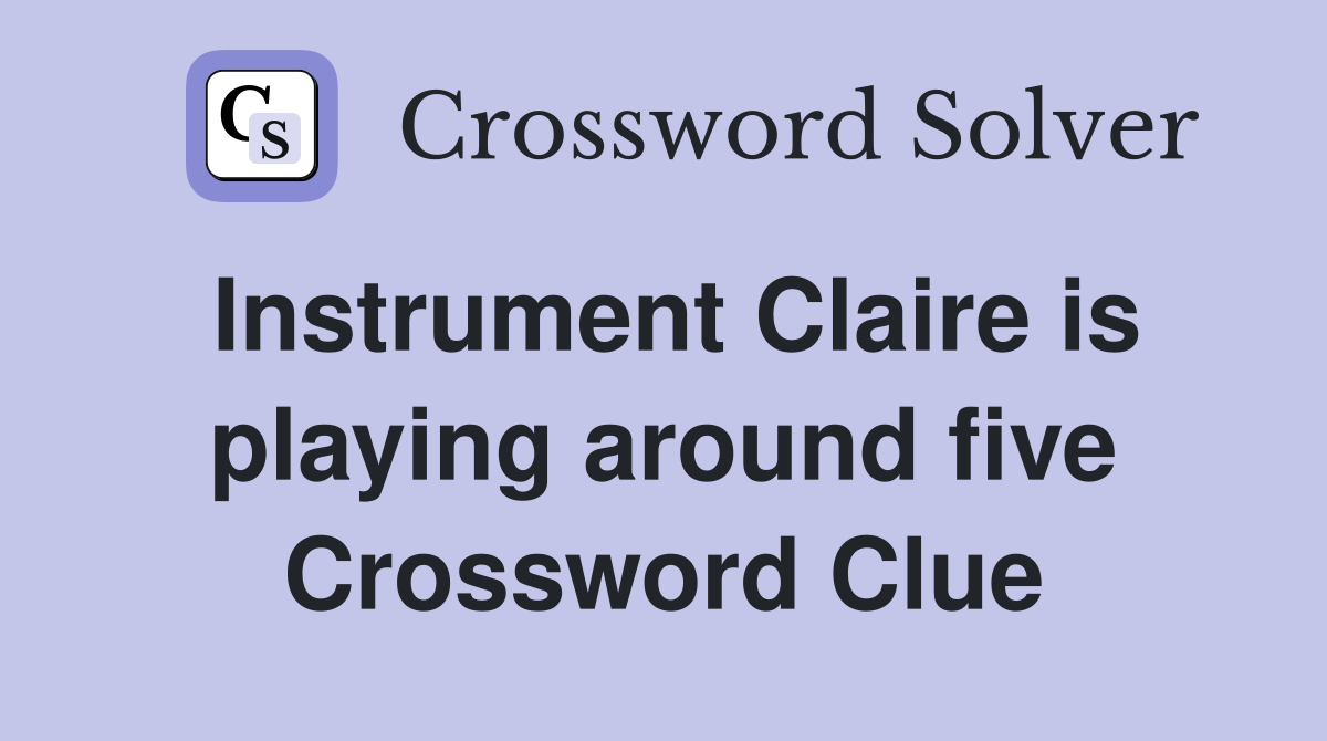 Instrument Claire is playing around five Crossword Clue