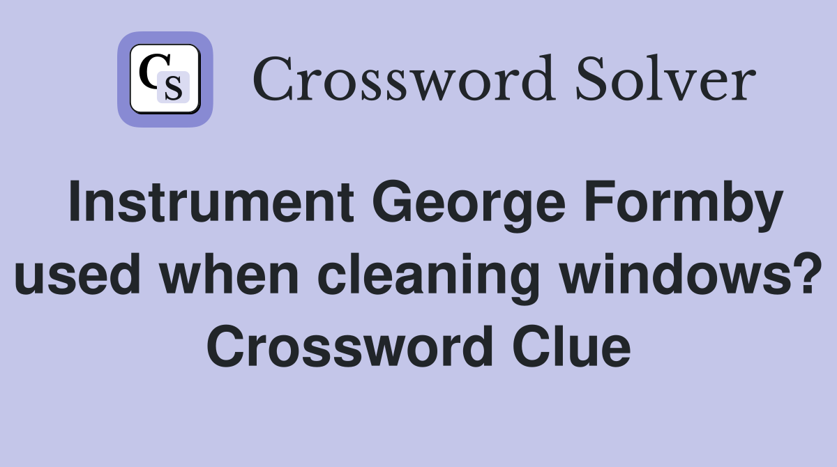 Instrument George Formby used when cleaning windows? Crossword Clue