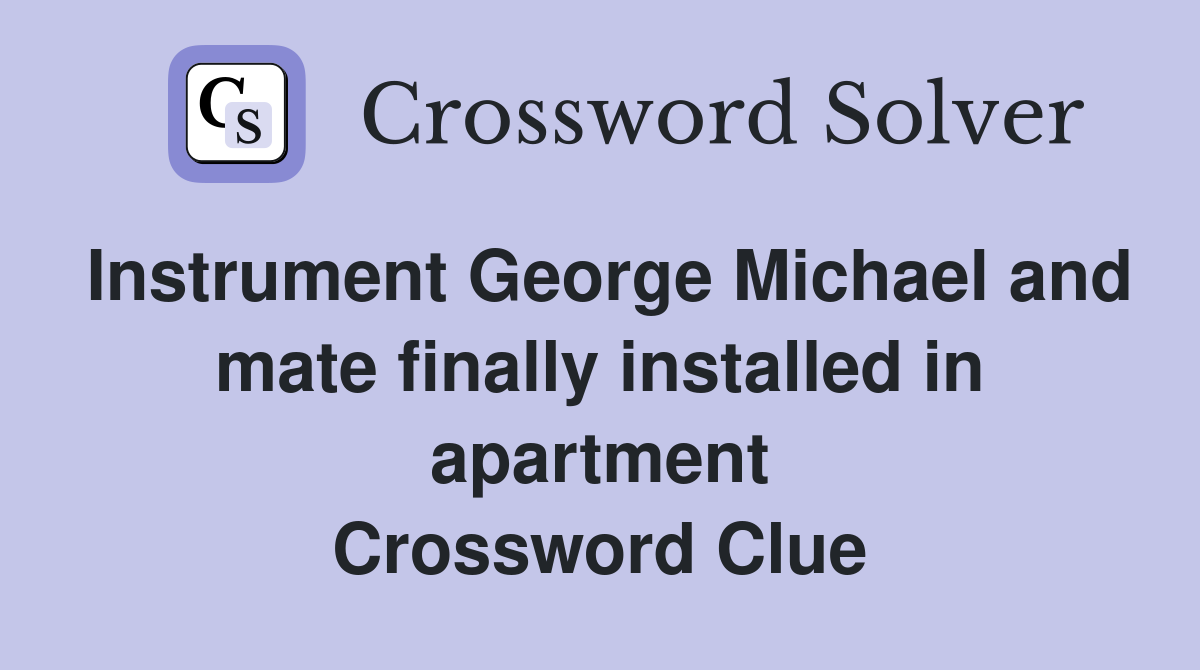Instrument George Michael and mate finally installed in apartment Crossword Clue