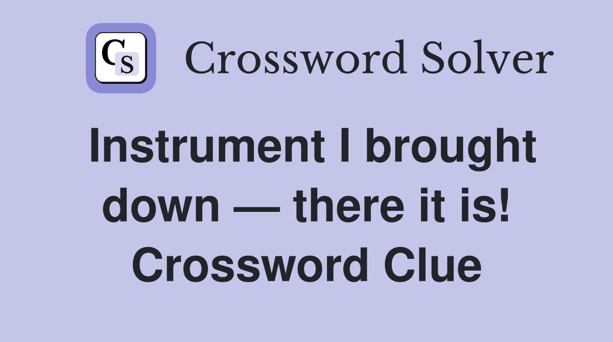 Instrument I brought down — there it is! Crossword Clue