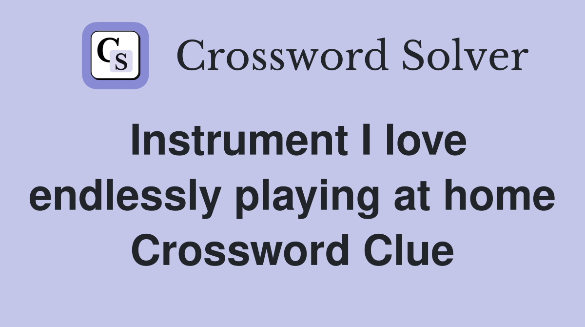 Instrument I love endlessly playing at home Crossword Clue